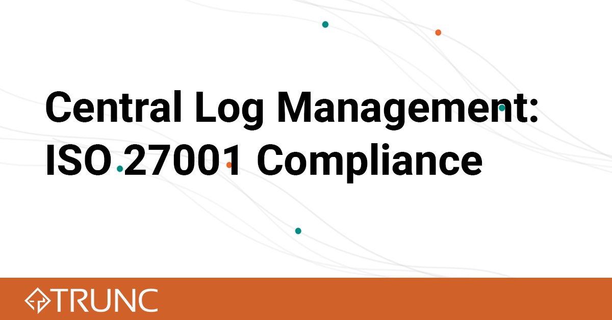 ISO 27001 and Centralized Log Management - Trunc Help